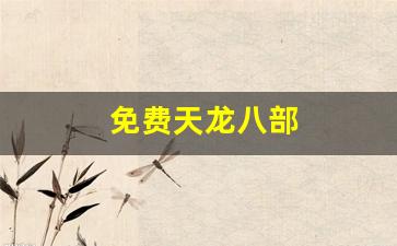 免费天龙八部信息网:免费天龙八部(免费天龙八部信息发布) (2)