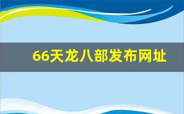 66天龙八部发布网址是多少(2021天龙八部官网) (2)