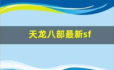 天龙八部最新sf(天龙八部最新版2023电视剧全集)