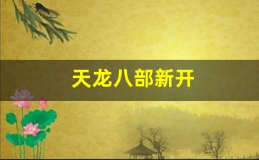 今日新服天龙八部发布网：天龙八部新开(天龙八部新开服务器叫什么名字) (4)