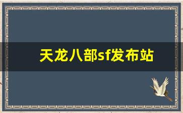 天龙八部sf发布站(天龙八部sf怎么解压到官方登录器)