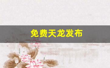 免费天龙发布(免费天龙八部信息发布)