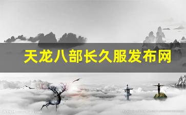 天龙八部变态sf：天龙八部长久服发布网(天龙八部官方2021年开服公告) (3)